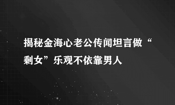 揭秘金海心老公传闻坦言做“剩女”乐观不依靠男人