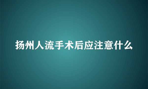 扬州人流手术后应注意什么