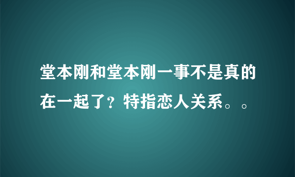 堂本刚和堂本刚一事不是真的在一起了？特指恋人关系。。