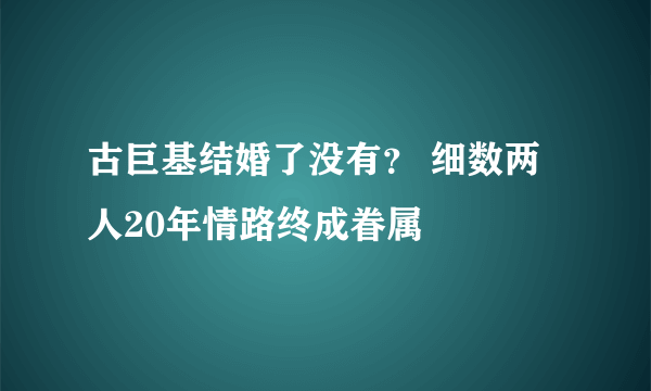 古巨基结婚了没有？ 细数两人20年情路终成眷属