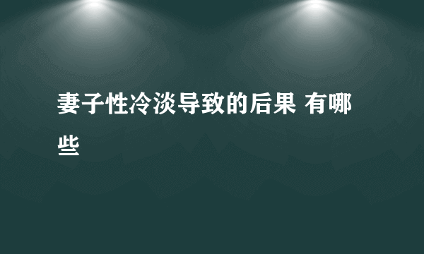 妻子性冷淡导致的后果 有哪些