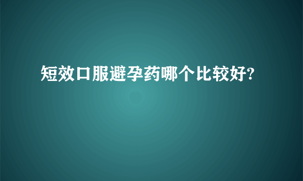 短效口服避孕药哪个比较好?