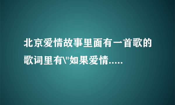 北京爱情故事里面有一首歌的歌词里有\