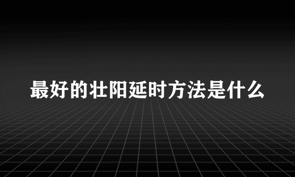 最好的壮阳延时方法是什么