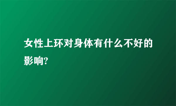 女性上环对身体有什么不好的影响?