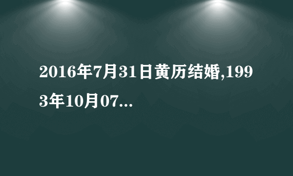 2016年7月31日黄历结婚,1993年10月07日农历出生