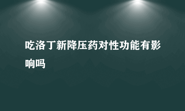 吃洛丁新降压药对性功能有影响吗