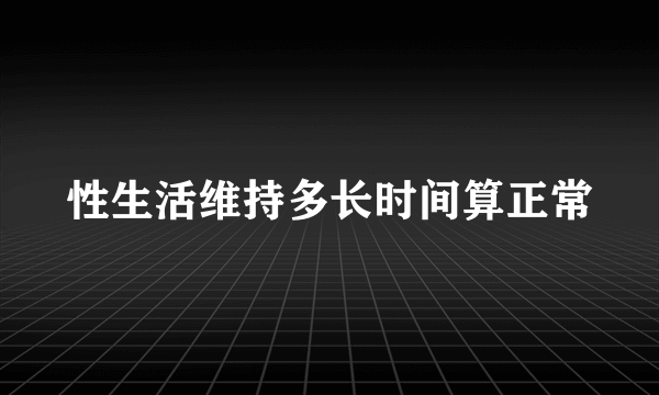 性生活维持多长时间算正常