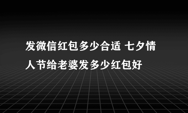 发微信红包多少合适 七夕情人节给老婆发多少红包好