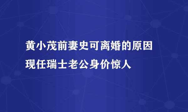 黄小茂前妻史可离婚的原因 现任瑞士老公身价惊人