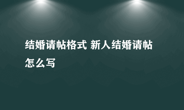 结婚请帖格式 新人结婚请帖怎么写