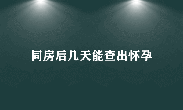 同房后几天能查出怀孕