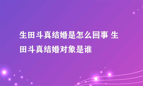 生田斗真结婚是怎么回事 生田斗真结婚对象是谁