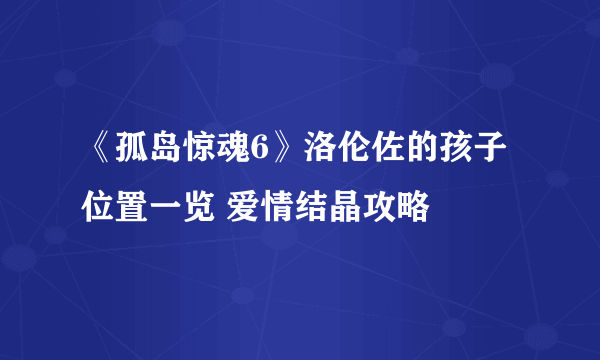 《孤岛惊魂6》洛伦佐的孩子位置一览 爱情结晶攻略