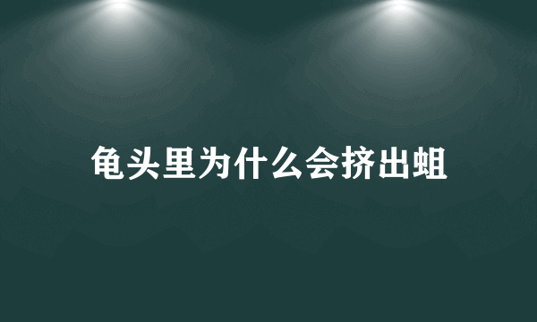 龟头里为什么会挤出蛆