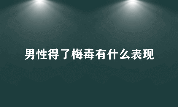 男性得了梅毒有什么表现