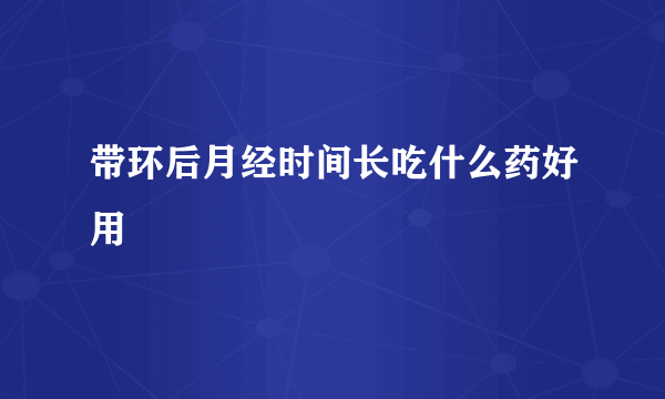 带环后月经时间长吃什么药好用