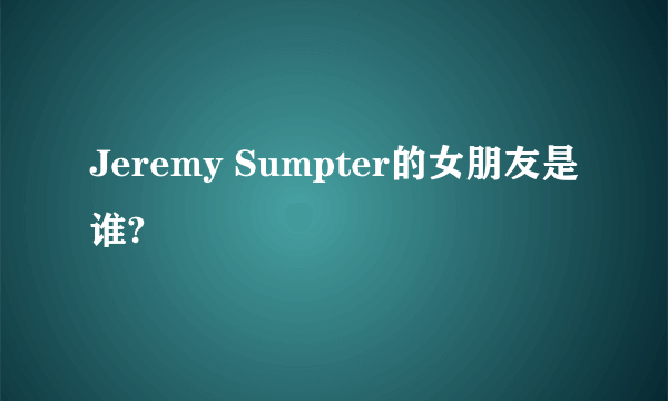 Jeremy Sumpter的女朋友是谁?