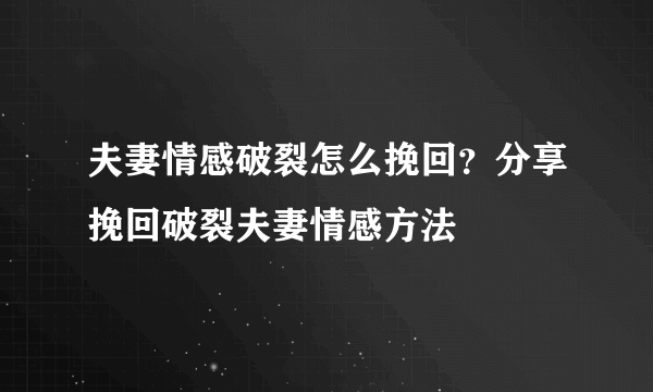 夫妻情感破裂怎么挽回？分享挽回破裂夫妻情感方法