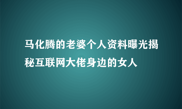 马化腾的老婆个人资料曝光揭秘互联网大佬身边的女人