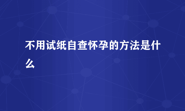 不用试纸自查怀孕的方法是什么