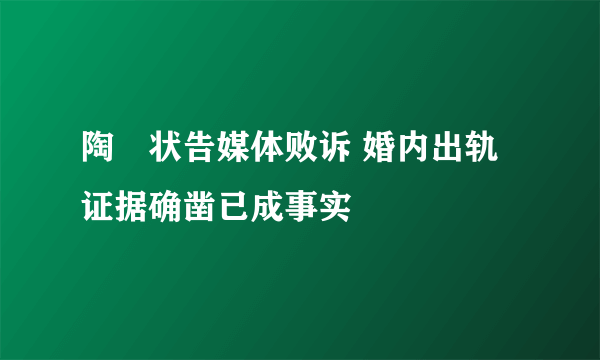 陶喆状告媒体败诉 婚内出轨证据确凿已成事实