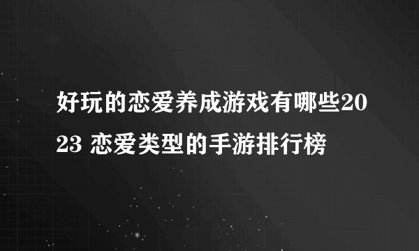 好玩的恋爱养成游戏有哪些2023 恋爱类型的手游排行榜