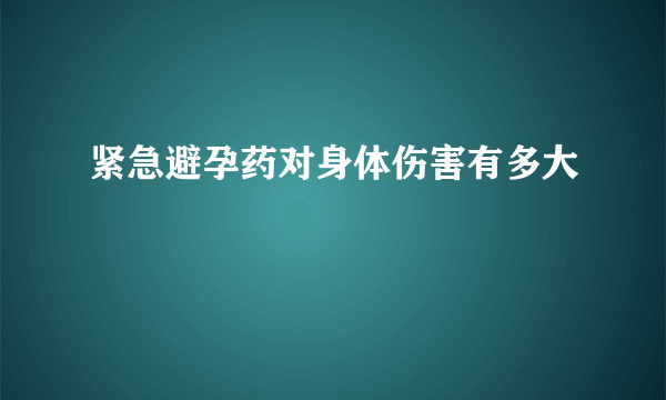 紧急避孕药对身体伤害有多大