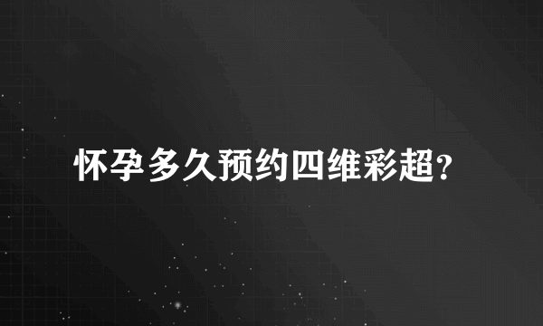 怀孕多久预约四维彩超？