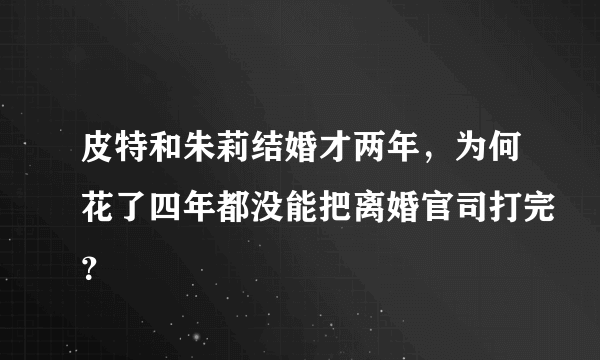 皮特和朱莉结婚才两年，为何花了四年都没能把离婚官司打完？