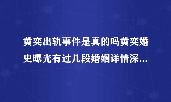 黄奕出轨事件是真的吗黄奕婚史曝光有过几段婚姻详情深扒-飞外网