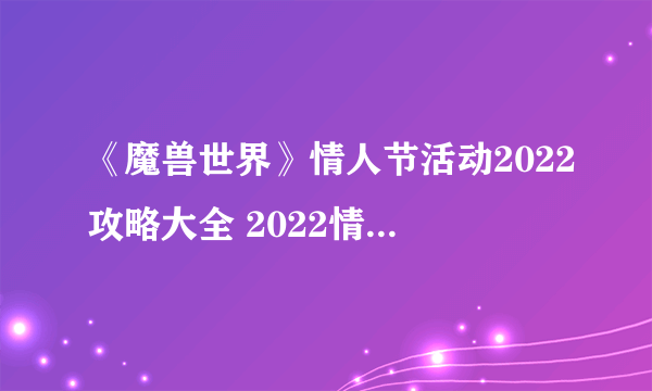 《魔兽世界》情人节活动2022攻略大全 2022情人节爱情火箭获取方法攻略