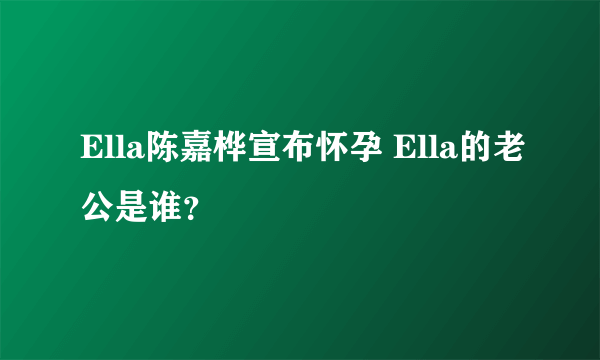 Ella陈嘉桦宣布怀孕 Ella的老公是谁？