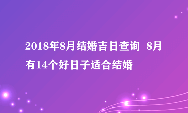 2018年8月结婚吉日查询  8月有14个好日子适合结婚