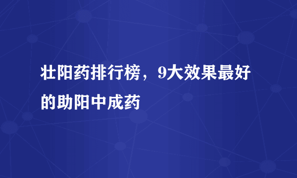 壮阳药排行榜，9大效果最好的助阳中成药