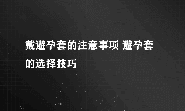 戴避孕套的注意事项 避孕套的选择技巧