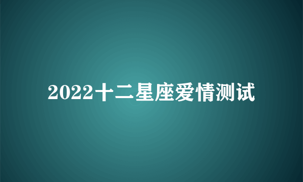 2022十二星座爱情测试