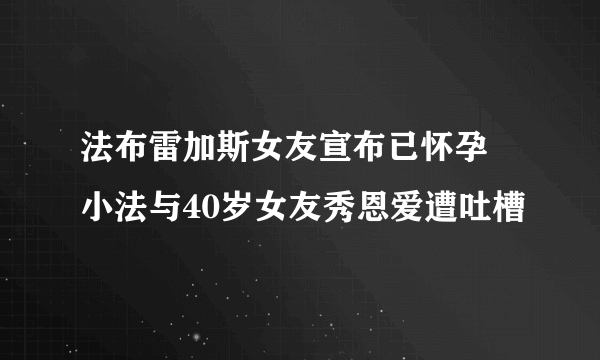 法布雷加斯女友宣布已怀孕 小法与40岁女友秀恩爱遭吐槽