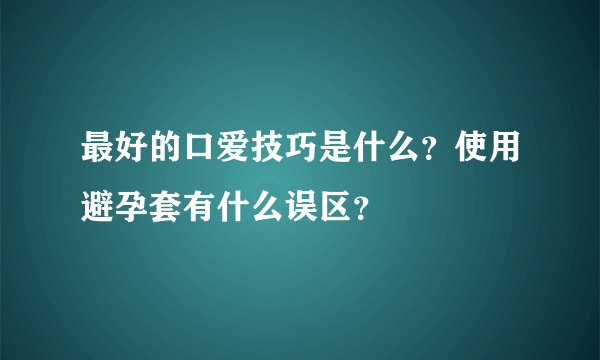 最好的口爱技巧是什么？使用避孕套有什么误区？