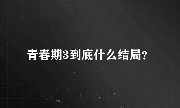 青春期3到底什么结局？