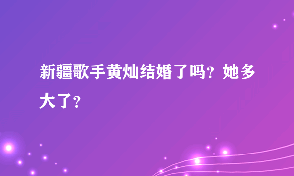 新疆歌手黄灿结婚了吗？她多大了？