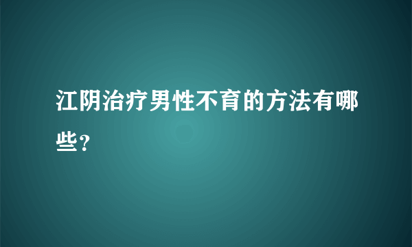 江阴治疗男性不育的方法有哪些？