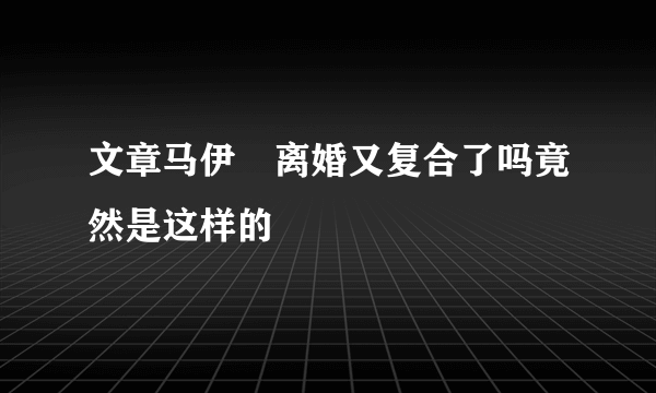 文章马伊琍离婚又复合了吗竟然是这样的