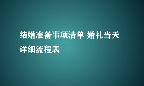 结婚准备事项清单 婚礼当天详细流程表