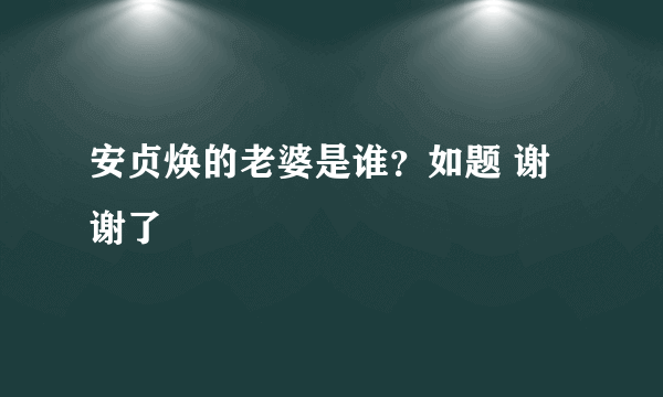 安贞焕的老婆是谁？如题 谢谢了