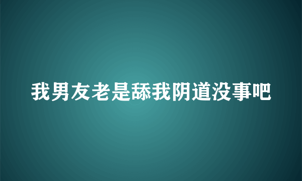 我男友老是舔我阴道没事吧