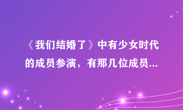 《我们结婚了》中有少女时代的成员参演，有那几位成员参演了？