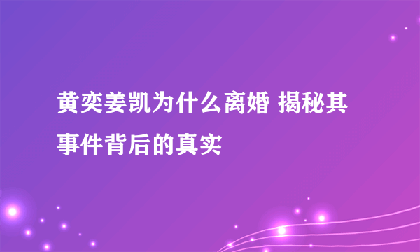 黄奕姜凯为什么离婚 揭秘其事件背后的真实