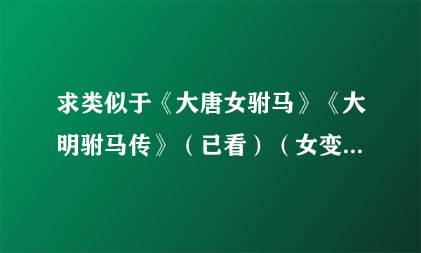 求类似于《大唐女驸马》《大明驸马传》（已看）（女变男性别转换又爱上女）的小说，要完结的越多越好