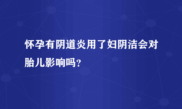 怀孕有阴道炎用了妇阴洁会对胎儿影响吗？